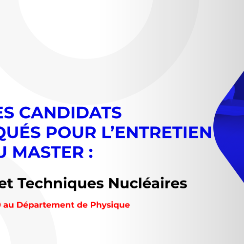 Liste des candidats sélectionnés pour passer l’entretien oral du Master : Sciences et Techniques Nucléaires