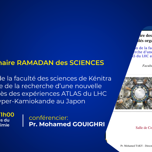 Avis de séminaire RAMADAN des SCIENCES : L’implication de la faculté des sciences de Kénitra au programme de la recherche d’une nouvelle physique auprès des expériences ATLAS du LHC au CERN et Hyper-Kamiokande au Japon